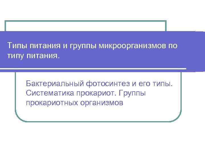 Типы питания и группы микроорганизмов по типу питания. Бактериальный фотосинтез и его типы. Систематика