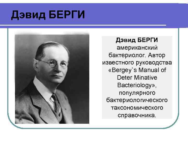 Дэвид БЕРГИ американский бактериолог. Автор известного руководства «Веrgеу`s Маnuаl оf Dеtеr Мinаtivе Васtеriоlоgу» ,