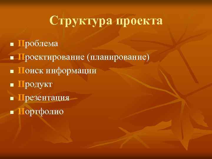 Структура проекта n n n Проблема Проектирование (планирование) Поиск информации Продукт Презентация Портфолио 