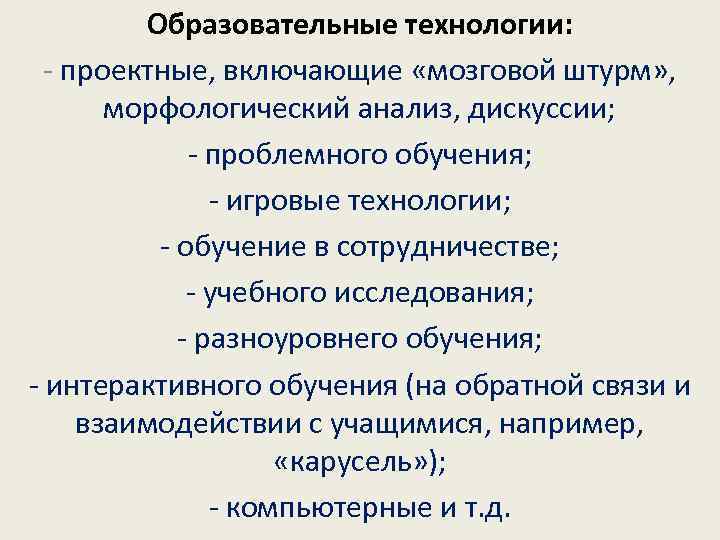 Образовательные технологии: - проектные, включающие «мозговой штурм» , морфологический анализ, дискуссии; - проблемного обучения;
