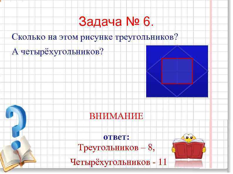 Задача № 6. Сколько на этом рисунке треугольников? А четырёхугольников? ВНИМАНИЕ ответ: Треугольников –
