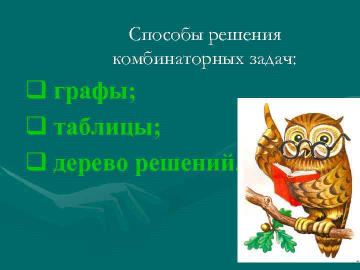 Способы решения комбинаторных задач: q графы; q таблицы; q дерево решений. 