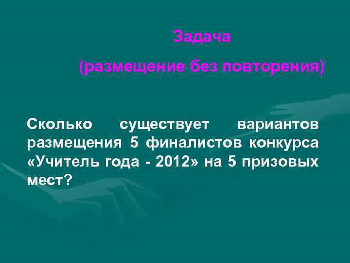 Задача (размещение без повторения) Сколько существует вариантов размещения 5 финалистов конкурса «Учитель года -