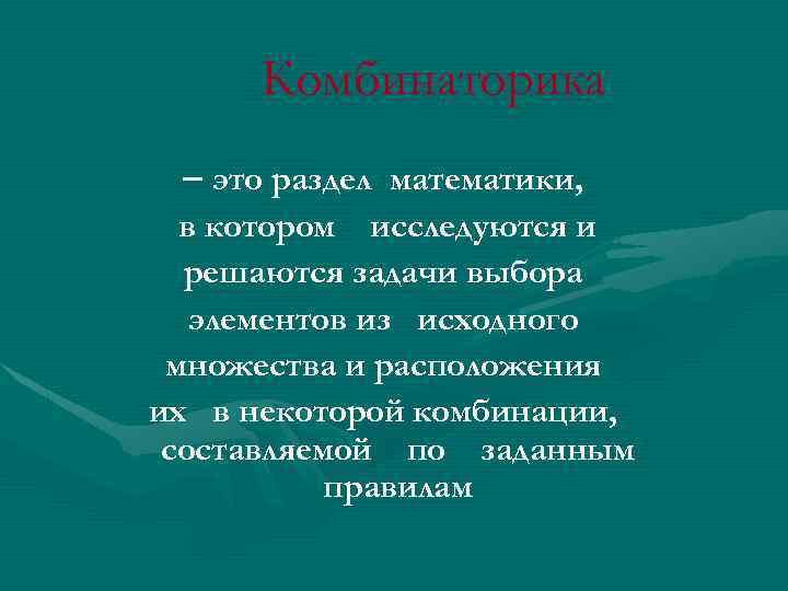 Комбинаторика – это раздел математики, в котором исследуются и решаются задачи выбора элементов из