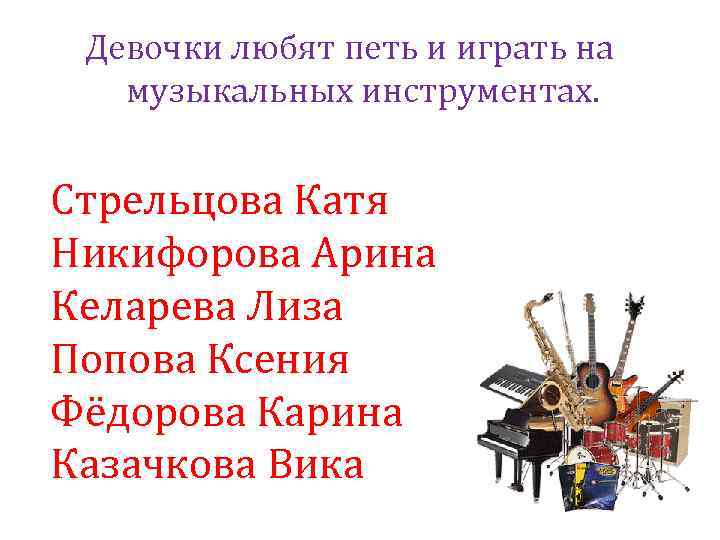 Девочки любят петь и играть на музыкальных инструментах. Стрельцова Катя Никифорова Арина Келарева Лиза