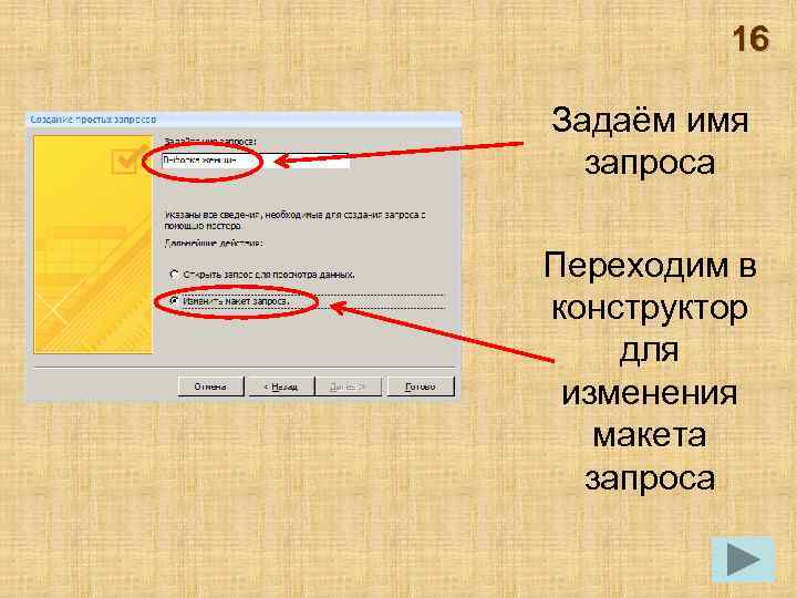 16 Задаём имя запроса Переходим в конструктор для изменения макета запроса 