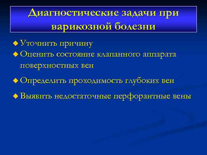 Диагностические задачи при варикозной болезни u Уточнить причину u Оценить состояние клапанного аппарата поверхностных
