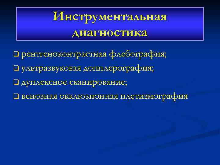 Инструментальная диагностика q рентгеноконтрастная флебография; q ультразвуковая допплерография; q дуплексное сканирование; q венозная окклюзионная