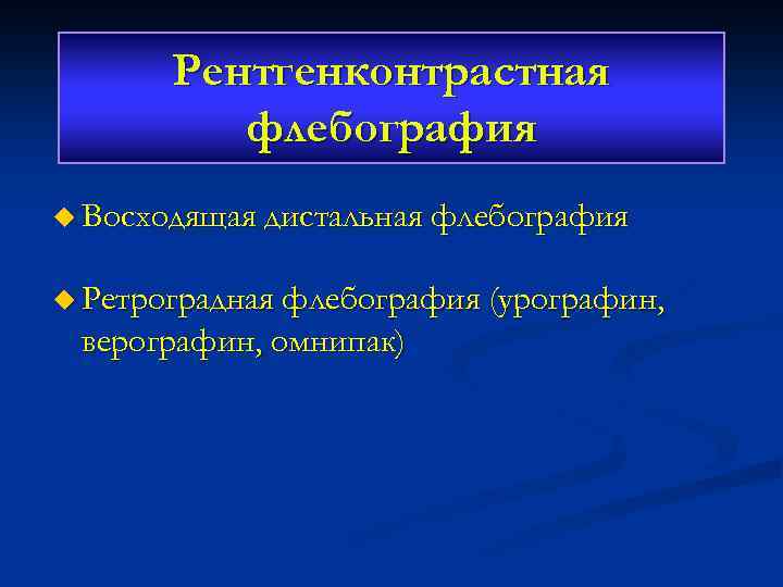 Рентгенконтрастная флебография u Восходящая дистальная флебография u Ретроградная флебография (урографин, верографин, омнипак) 