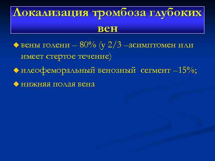 Локализация тромбоза глубоких вен u вены голени – 80% (у 2/3 –асимптомен или имеет