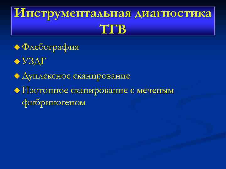 Инструментальная диагностика ТГВ u Флебография u УЗДГ u Дуплексное сканирование u Изотопное сканирование с