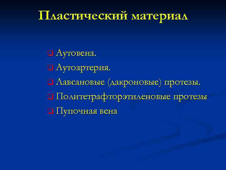 Пластический материал q Аутовена. q Аутоартерия. q Лавсановые (дакроновые) протезы. q Политетрафторэтиленовые протезы q
