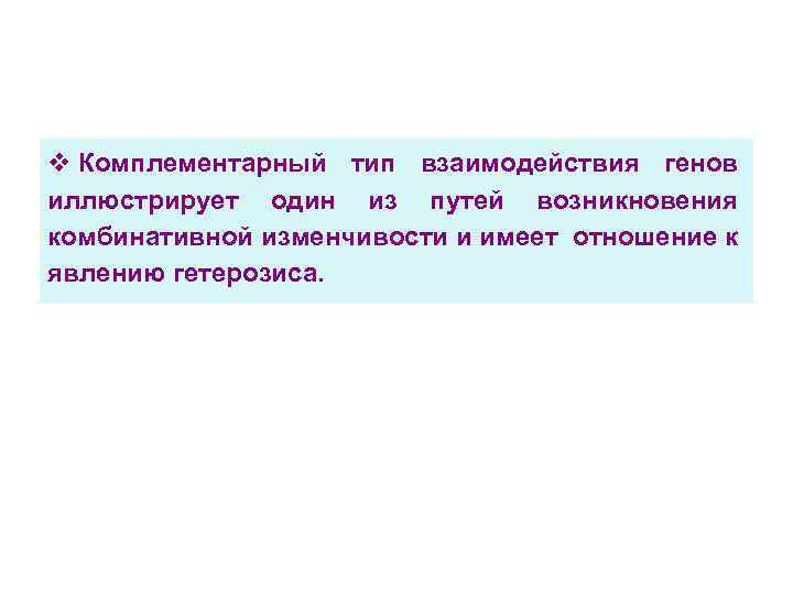 v Комплементарный тип взаимодействия генов иллюстрирует один из путей возникновения комбинативной изменчивости и имеет