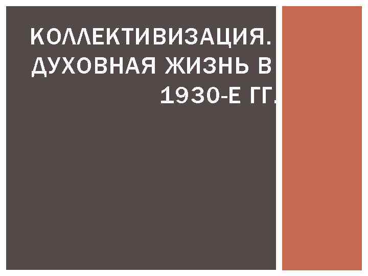 КОЛЛЕКТИВИЗАЦИЯ. ДУХОВНАЯ ЖИЗНЬ В 1930 -Е ГГ. 