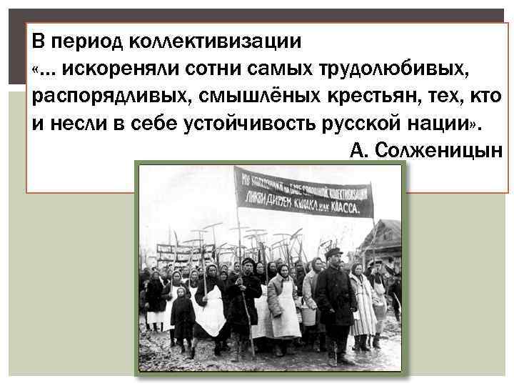 В период коллективизации «… искореняли сотни самых трудолюбивых, распорядливых, смышлёных крестьян, тех, кто и