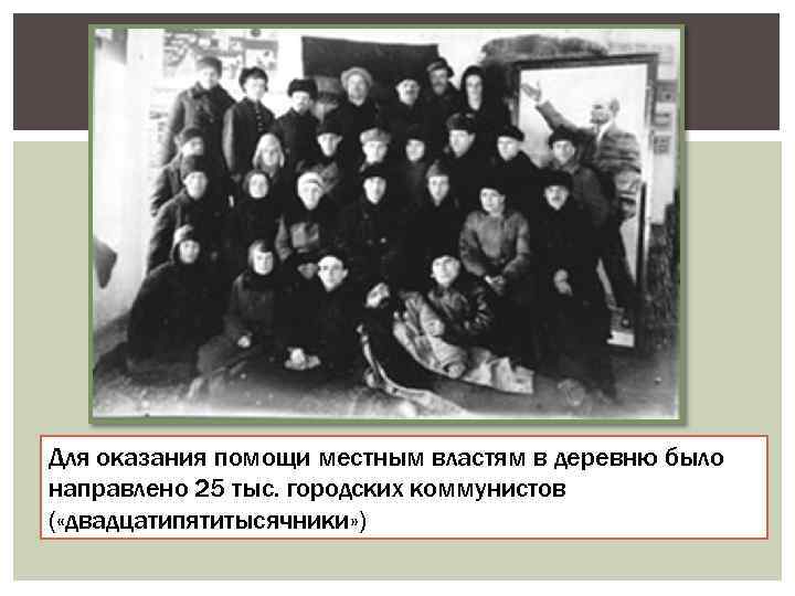 Для оказания помощи местным властям в деревню было направлено 25 тыс. городских коммунистов (