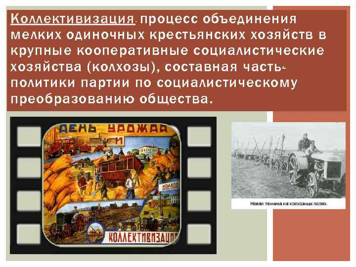 Коллективизация - процесс объединения мелких одиночных крестьянских хозяйств в крупные кооперативные социалистические хозяйства (колхозы),