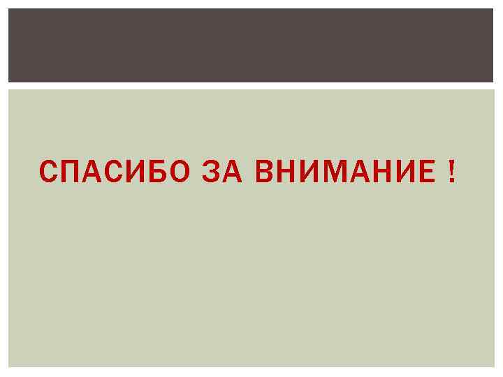 СПАСИБО ЗА ВНИМАНИЕ ! 