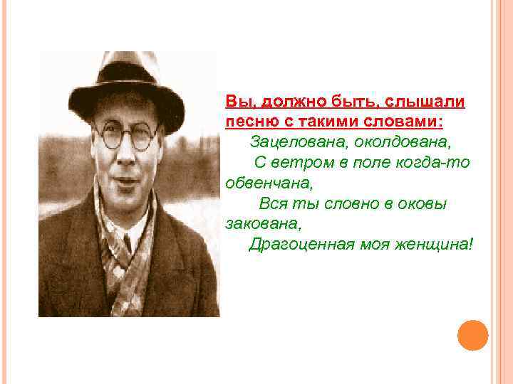 Вы, должно быть, слышали песню с такими словами: Зацелована, околдована, С ветром в поле