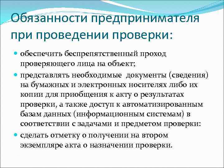 Обязанности предпринимателя при проведении проверки: обеспечить беспрепятственный проход проверяющего лица на объект; представлять необходимые