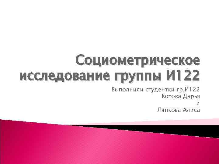 Социометрическое исследование группы И 122 Выполнили студентки гр. И 122 Котова Дарья и Ляпкова