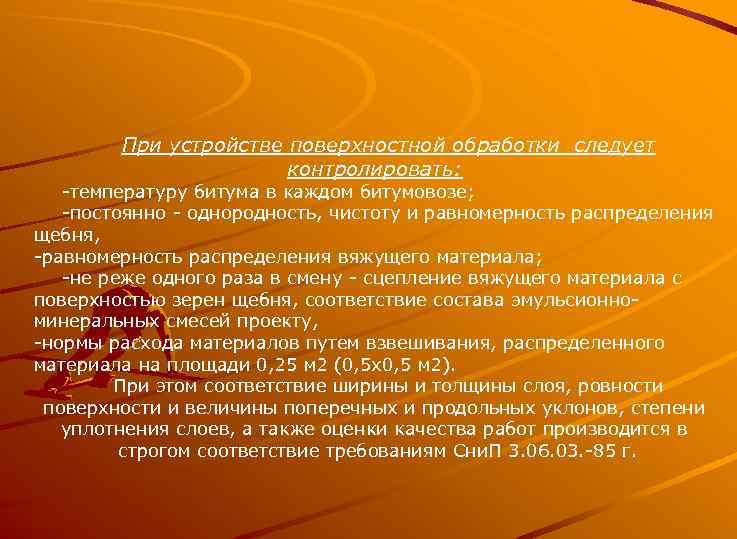 При устройстве поверхностной обработки следует контролировать: -температуру битума в каждом битумовозе; -постоянно - однородность,