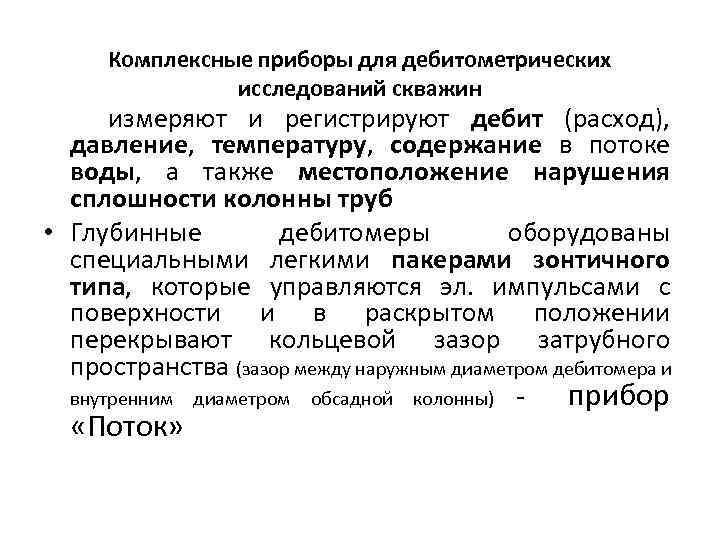 Комплексные приборы для дебитометрических исследований скважин измеряют и регистрируют дебит (расход), давление, температуру, содержание