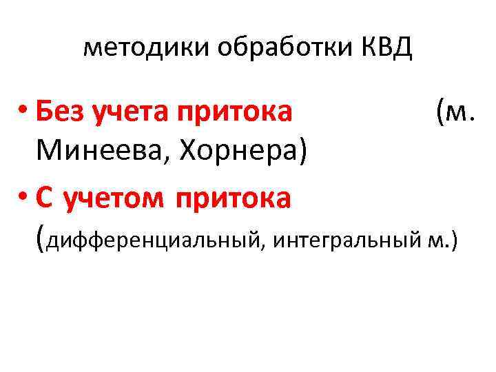 методики обработки КВД • Без учета притока (м. Минеева, Хорнера) • С учетом притока
