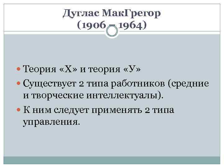 Дуглас Мак. Грегор (1906 – 1964) Теория «Х» и теория «У» Существует 2 типа
