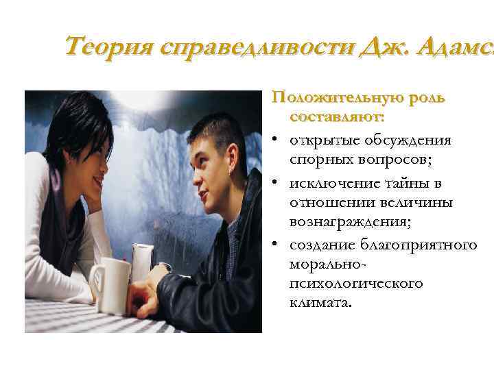 Теория справедливости Дж. Адамса Положительную роль составляют: • открытые обсуждения спорных вопросов; • исключение