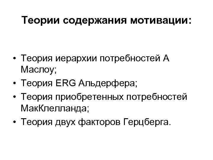 Теории содержания мотивации: • Теория иерархии потребностей А Маслоу; • Теория ERG Альдерфера; •