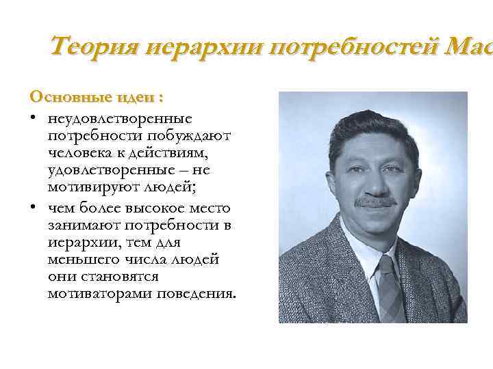 Теория иерархии потребностей Мас Основные идеи : • неудовлетворенные потребности побуждают человека к действиям,