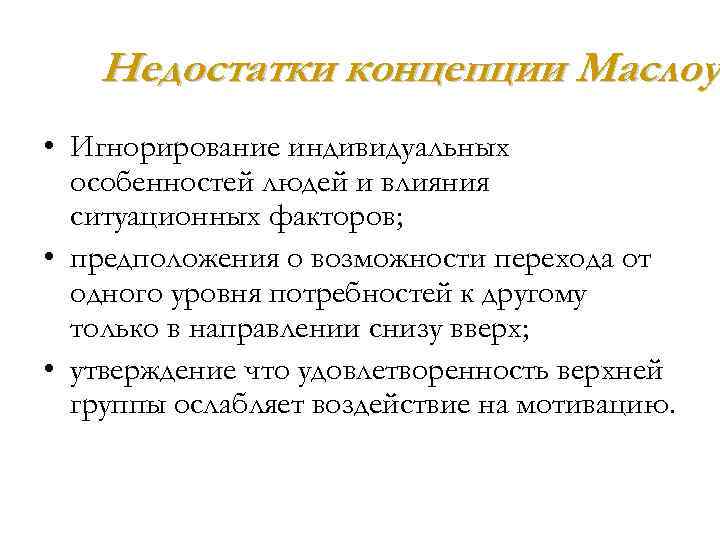 Недостатки концепции Маслоу • Игнорирование индивидуальных особенностей людей и влияния ситуационных факторов; • предположения