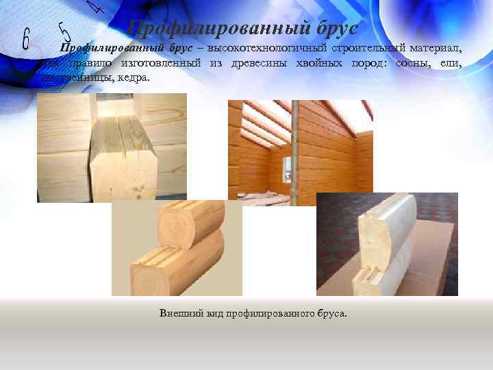 Профилированный брус – высокотехнологичный строительный материал, как правило изготовленный из древесины хвойных пород: сосны,
