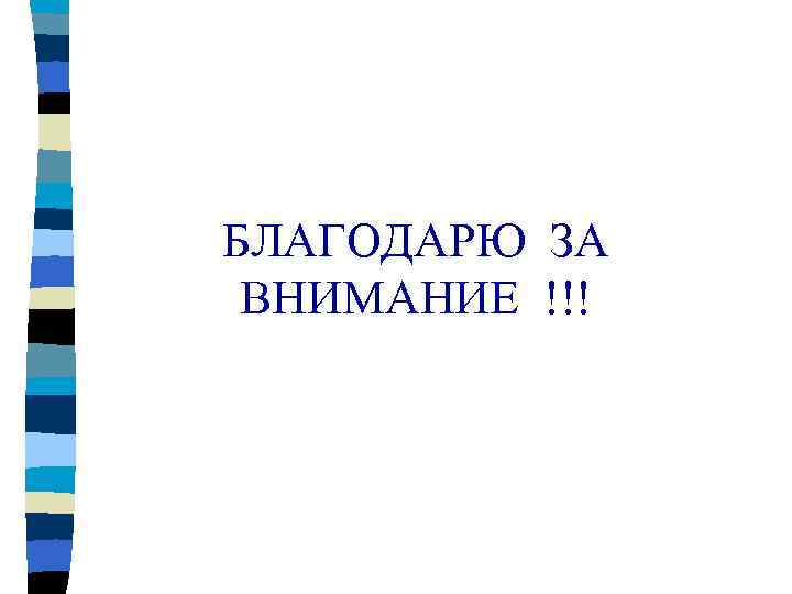 БЛАГОДАРЮ ЗА ВНИМАНИЕ !!! 