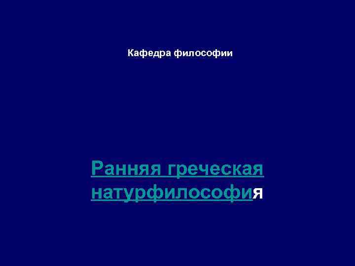 Кафедра философии Ранняя греческая натурфилософия 