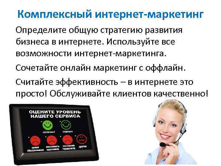 Комплексный интернет-маркетинг Определите общую стратегию развития бизнеса в интернете. Используйте все возможности интернет-маркетинга. Сочетайте