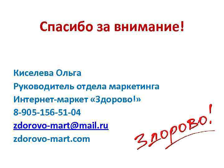 Спасибо за внимание! Киселева Ольга Руководитель отдела маркетинга Интернет-маркет «Здорово!» 8 -905 -156 -51