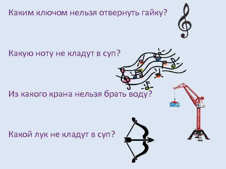 Каким ключом нельзя отвернуть гайку? Какую ноту не кладут в суп? Из какого крана