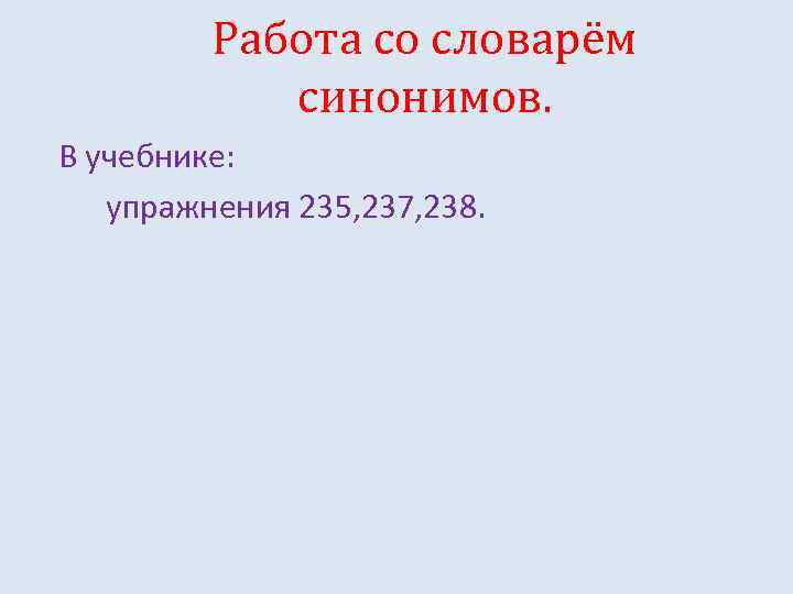 Работа со словарём синонимов. В учебнике: упражнения 235, 237, 238. 