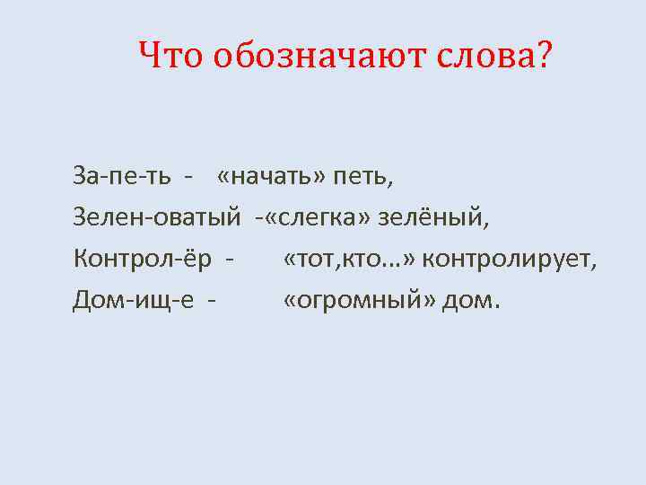 Что обозначают слова? За-пе-ть - «начать» петь, Зелен-оватый - «слегка» зелёный, Контрол-ёр «тот, кто…»