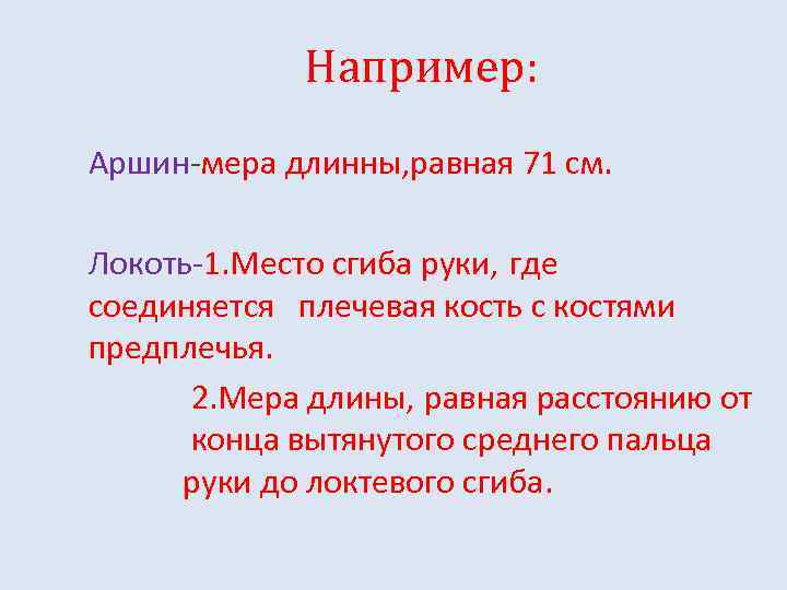 Например: Аршин-мера длинны, равная 71 см. Локоть-1. Место сгиба руки, где соединяется плечевая кость