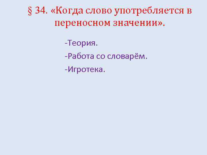 § 34. «Когда слово употребляется в переносном значении» . -Теория. -Работа со словарём. -Игротека.