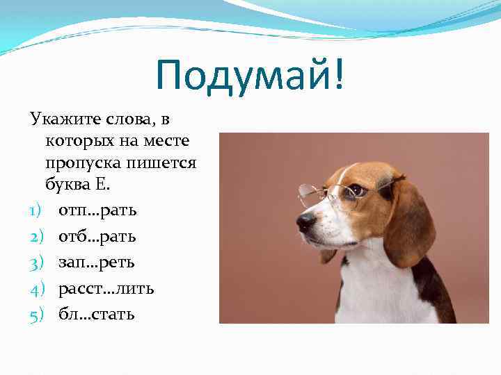 Подумай! Укажите слова, в которых на месте пропуска пишется буква Е. 1) отп…рать 2)