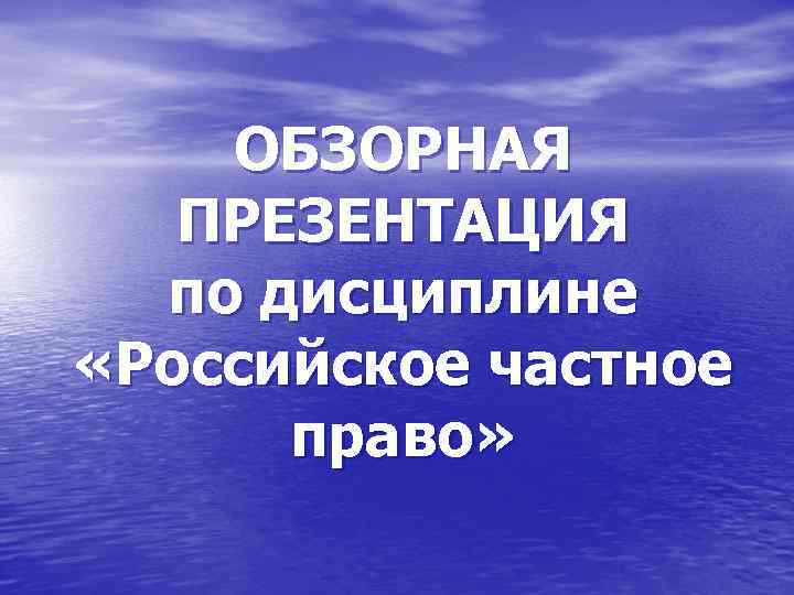 ОБЗОРНАЯ ПРЕЗЕНТАЦИЯ по дисциплине «Российское частное право» 