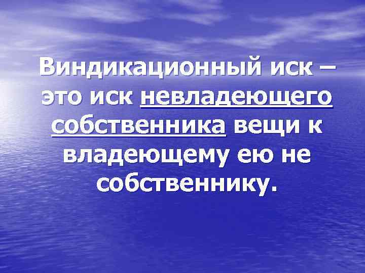 Виндикационный иск – это иск невладеющего собственника вещи к владеющему ею не собственнику. 