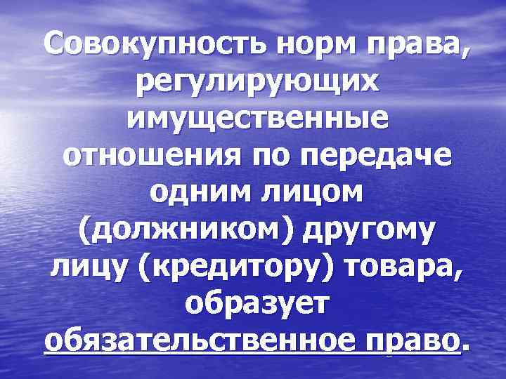 Совокупность норм права, регулирующих имущественные отношения по передаче одним лицом (должником) другому лицу (кредитору)