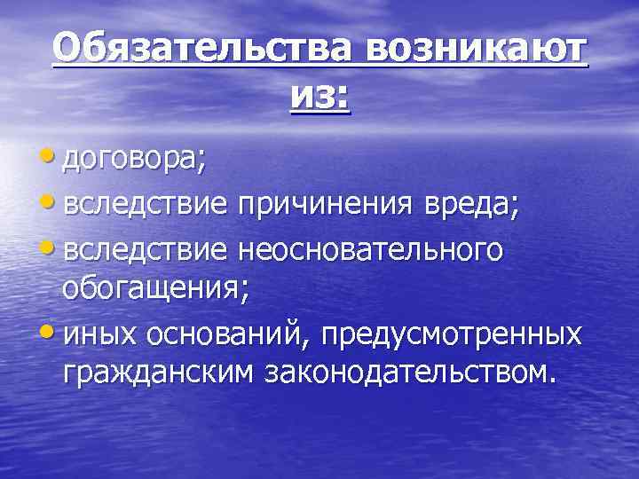 Обязательства возникают из: • договора; • вследствие причинения вреда; • вследствие неосновательного обогащения; •