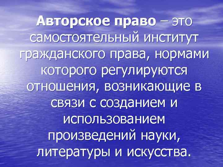 Авторское право – это самостоятельный институт гражданского права, нормами которого регулируются отношения, возникающие в