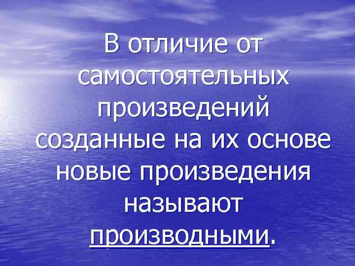 В отличие от самостоятельных произведений созданные на их основе новые произведения называют производными. 